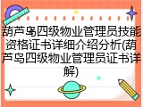 葫芦岛四级物业管理员技能资格证书详细介绍分析(葫芦岛四级物业管理员证书详解)