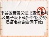 平谷区劳务员证书查询官网及电子版下载(平谷区劳务员证书查询官网下载)