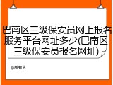 巴南区三级保安员网上报名服务平台网址多少(巴南区三级保安员报名网址)
