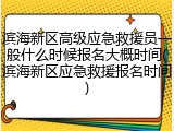 滨海新区高级应急救援员一般什么时候报名大概时间(滨海新区应急救援报名时间)