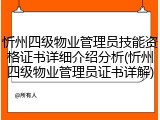 忻州四级物业管理员技能资格证书详细介绍分析(忻州四级物业管理员证书详解)