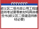 顺义区二级市政公用工程建造师考试要看教材吗具体哪些书(顺义区二级建造师教材必要)