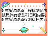 南昌桥梁隧道工程检测师考试具体有哪些科目和内容(南昌桥梁隧道检测科目内容)