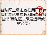 普陀区二级市政公用工程建造师考试要看教材吗具体哪些书(普陀区二级建造师教材必要)