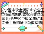 长宁区中级金属矿山安全工程师证书如何领取有哪些渠道呢(长宁区中级金属矿山安全工程师证书领取渠道)