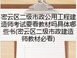 密云区二级市政公用工程建造师考试要看教材吗具体哪些书(密云区二级市政建造师教材必看)