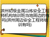 滨州初级金属冶炼安全工程师机构培训班当地周边的有吗(滨州周边安全工程师培训有吗)
