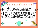 徐汇区高级应急救援员一般什么时候报名大概时间(徐汇区应急救援员报名时间)