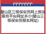 璧山区三级保安员网上报名服务平台网址多少(璧山三级保安员报名网址)
