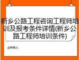 新乡公路工程咨询工程师培训及报考条件详情(新乡公路工程师培训条件)