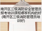 南开区三级消防安全管理员报考培训课程哪家机构的好(南开区三级消防管理员培训好)