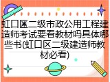 虹口区二级市政公用工程建造师考试要看教材吗具体哪些书(虹口区二级建造师教材必看)