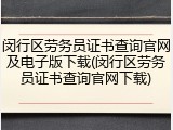 闵行区劳务员证书查询官网及电子版下载(闵行区劳务员证书查询官网下载)