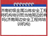 济南初级金属冶炼安全工程师机构培训班当地周边的有吗(济南周边安全工程师培训机构)