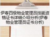 伊春四级物业管理员技能资格证书详细介绍分析(伊春物业管理员证书分析)
