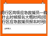 闵行区高级应急救援员一般什么时候报名大概时间(闵行区应急救援员报名时间)