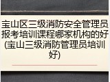 宝山区三级消防安全管理员报考培训课程哪家机构的好(宝山三级消防管理员培训好)