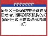 蓟州区三级消防安全管理员报考培训课程哪家机构的好(蓟州三级消防管理员培训好)