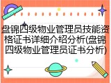 盘锦四级物业管理员技能资格证书详细介绍分析(盘锦四级物业管理员证书分析)