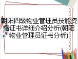 朝阳四级物业管理员技能资格证书详细介绍分析(朝阳物业管理员证书分析)