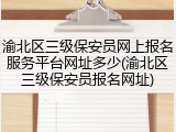 渝北区三级保安员网上报名服务平台网址多少(渝北区三级保安员报名网址)