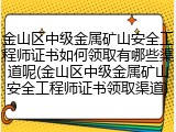 金山区中级金属矿山安全工程师证书如何领取有哪些渠道呢(金山区中级金属矿山安全工程师证书领取渠道)