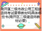 南开区二级市政公用工程建造师考试要看教材吗具体哪些书(南开区二级建造师教材必要)