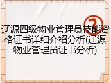辽源四级物业管理员技能资格证书详细介绍分析(辽源物业管理员证书分析)