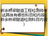 新余桥梁隧道工程检测师考试具体有哪些科目和内容(新余桥梁隧道检测科目内容)