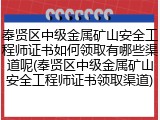 奉贤区中级金属矿山安全工程师证书如何领取有哪些渠道呢(奉贤区中级金属矿山安全工程师证书领取渠道)