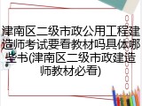 津南区二级市政公用工程建造师考试要看教材吗具体哪些书(津南区二级市政建造师教材必看)