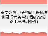 泰安公路工程咨询工程师培训及报考条件详情(泰安公路工程培训条件)
