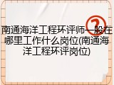 南通海洋工程环评师一般在哪里工作什么岗位(南通海洋工程环评岗位)