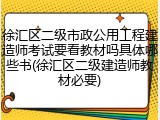 徐汇区二级市政公用工程建造师考试要看教材吗具体哪些书(徐汇区二级建造师教材必要)