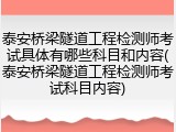 泰安桥梁隧道工程检测师考试具体有哪些科目和内容(泰安桥梁隧道工程检测师考试科目内容)