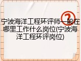 宁波海洋工程环评师一般在哪里工作什么岗位(宁波海洋工程环评岗位)