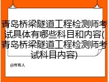 青岛桥梁隧道工程检测师考试具体有哪些科目和内容(青岛桥梁隧道工程检测师考试科目内容)