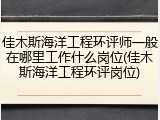 佳木斯海洋工程环评师一般在哪里工作什么岗位(佳木斯海洋工程环评岗位)