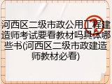 河西区二级市政公用工程建造师考试要看教材吗具体哪些书(河西区二级市政建造师教材必看)