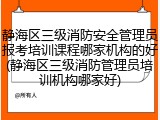 静海区三级消防安全管理员报考培训课程哪家机构的好(静海区三级消防管理员培训机构哪家好)