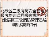 北辰区三级消防安全管理员报考培训课程哪家机构的好(北辰区三级消防管理员培训机构哪家好)
