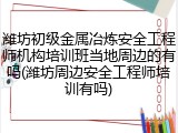 潍坊初级金属冶炼安全工程师机构培训班当地周边的有吗(潍坊周边安全工程师培训有吗)
