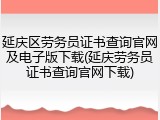延庆区劳务员证书查询官网及电子版下载(延庆劳务员证书查询官网下载)