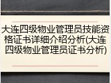 大连四级物业管理员技能资格证书详细介绍分析(大连四级物业管理员证书分析)
