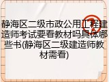 静海区二级市政公用工程建造师考试要看教材吗具体哪些书(静海区二级建造师教材需看)