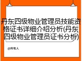 丹东四级物业管理员技能资格证书详细介绍分析(丹东四级物业管理员证书分析)