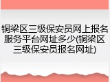 铜梁区三级保安员网上报名服务平台网址多少(铜梁区三级保安员报名网址)