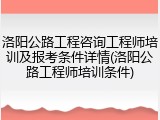 洛阳公路工程咨询工程师培训及报考条件详情(洛阳公路工程师培训条件)