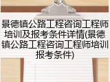 景德镇公路工程咨询工程师培训及报考条件详情(景德镇公路工程咨询工程师培训报考条件)