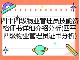 四平四级物业管理员技能资格证书详细介绍分析(四平四级物业管理员证书分析)